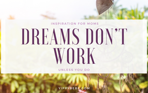 Inspiration for moms, Dreams don’t work unless you do